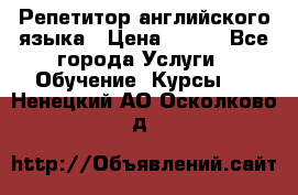 Репетитор английского языка › Цена ­ 350 - Все города Услуги » Обучение. Курсы   . Ненецкий АО,Осколково д.